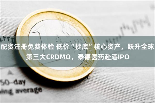 配资注册免费体验 低价“抄底”核心资产，跃升全球第三大CRDMO，泰德医药赴港IPO