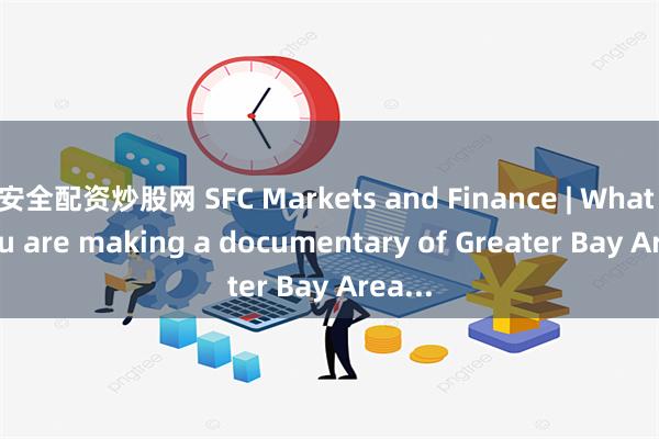 安全配资炒股网 SFC Markets and Finance | What if you are making a documentary of Greater Bay Area...