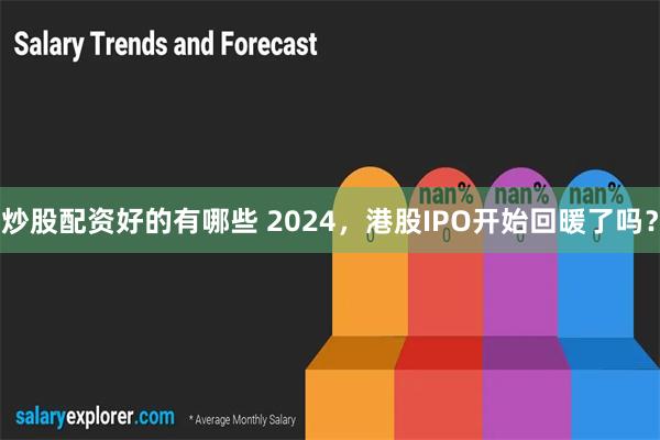 炒股配资好的有哪些 2024，港股IPO开始回暖了吗？