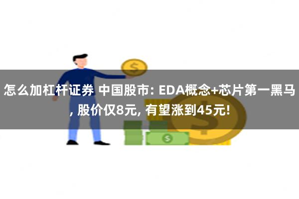 怎么加杠杆证券 中国股市: EDA概念+芯片第一黑马, 股价仅8元, 有望涨到45元!