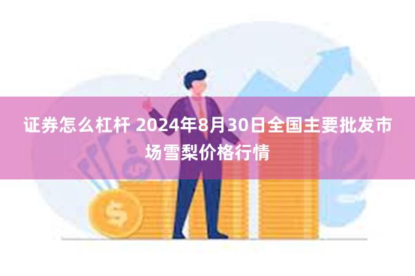 证券怎么杠杆 2024年8月30日全国主要批发市场雪梨价格行情