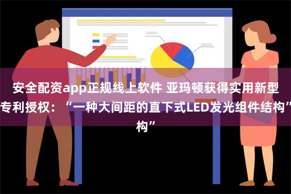 安全配资app正规线上软件 亚玛顿获得实用新型专利授权：“一种大间距的直下式LED发光组件结构”