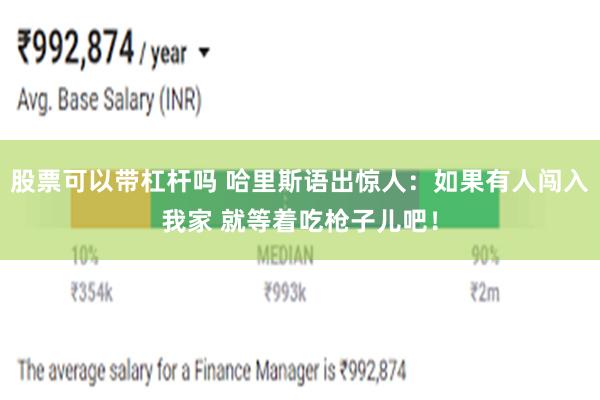 股票可以带杠杆吗 哈里斯语出惊人：如果有人闯入我家 就等着吃枪子儿吧！