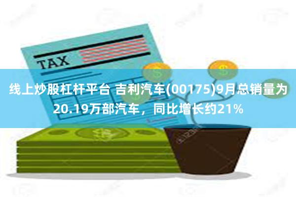 线上炒股杠杆平台 吉利汽车(00175)9月总销量为20.19万部汽车，同比增长约21%