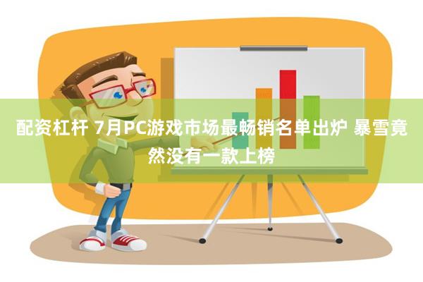 配资杠杆 7月PC游戏市场最畅销名单出炉 暴雪竟然没有一款上榜