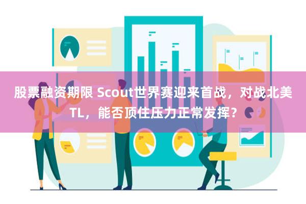 股票融资期限 Scout世界赛迎来首战，对战北美TL，能否顶住压力正常发挥？