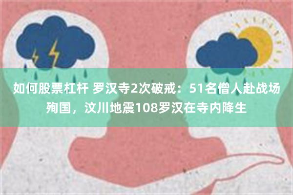 如何股票杠杆 罗汉寺2次破戒：51名僧人赴战场殉国，汶川地震108罗汉在寺内降生