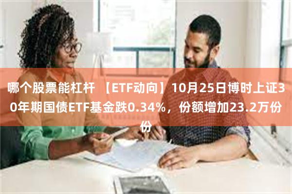 哪个股票能杠杆 【ETF动向】10月25日博时上证30年期国债ETF基金跌0.34%，份额增加23.2万份