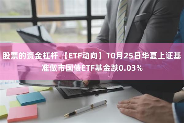 股票的资金杠杆 【ETF动向】10月25日华夏上证基准做市国债ETF基金跌0.03%