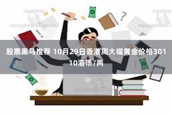 股票黑马推荐 10月29日香港周大福黄金价格30110港币/两