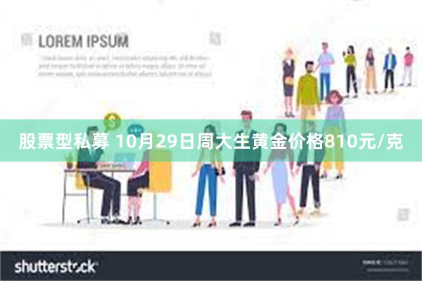 股票型私募 10月29日周大生黄金价格810元/克