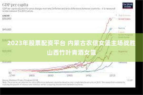 2023年股票配资平台 内蒙古农信女篮主场战胜山西竹叶青酒女篮