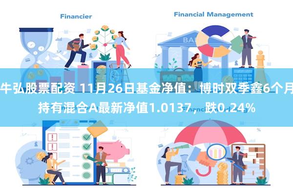 牛弘股票配资 11月26日基金净值：博时双季鑫6个月持有混合A最新净值1.0137，跌0.24%