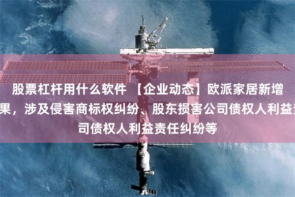 股票杠杆用什么软件 【企业动态】欧派家居新增2件判决结果，涉及侵害商标权纠纷、股东损害公司债权人利益责任纠纷等