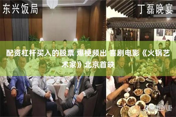 配资杠杆买入的股票 爆梗频出 喜剧电影《火锅艺术家》北京首映