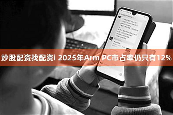 炒股配资找配资i 2025年Arm PC市占率仍只有12%