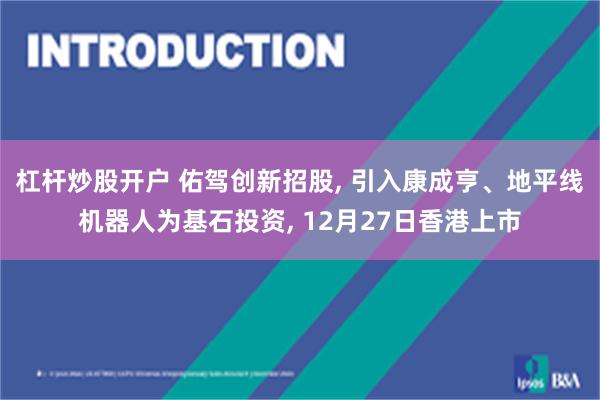 杠杆炒股开户 佑驾创新招股, 引入康成亨、地平线机器人为基石投资, 12月27日香港上市