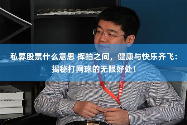 私募股票什么意思 挥拍之间，健康与快乐齐飞：揭秘打网球的无限好处！