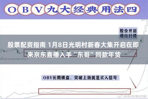 股票配资指南 1月8日光明村新春大集开启在即 来京东直播入手“东哥”同款年货