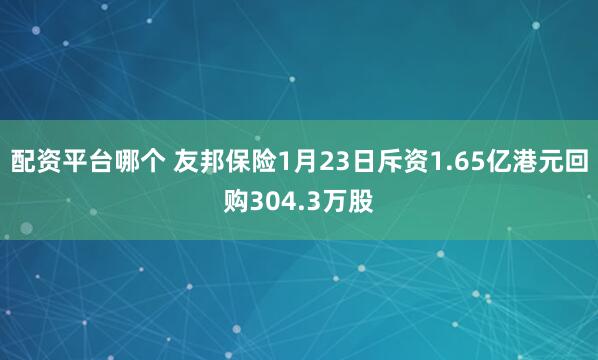 配资平台哪个 友邦保险1月23日斥资1.65亿港元回购304.3万股