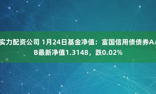 实力配资公司 1月24日基金净值：富国信用债债券A/B最新净值1.3148，跌0.02%