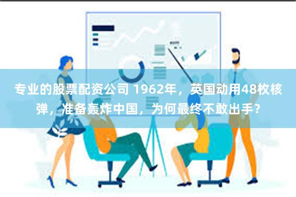 专业的股票配资公司 1962年，英国动用48枚核弹，准备轰炸中国，为何最终不敢出手？