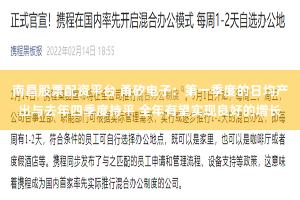 南昌股票配资平台 甬矽电子：第一季度的日均产出与去年四季度持平 全年有望实现良好的增长