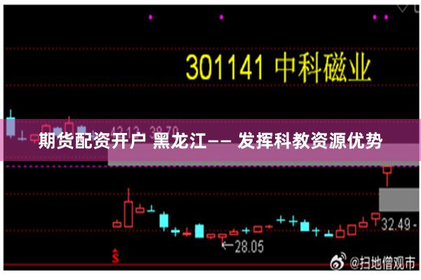 期货配资开户 黑龙江—— 发挥科教资源优势