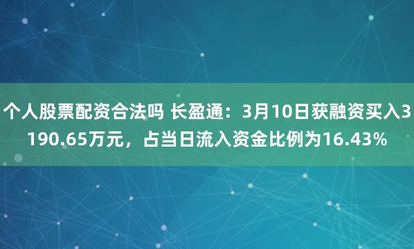 个人股票配资合法吗 长盈通：3月10日获融资买入3190.65万元，占当日流入资金比例为16.43%