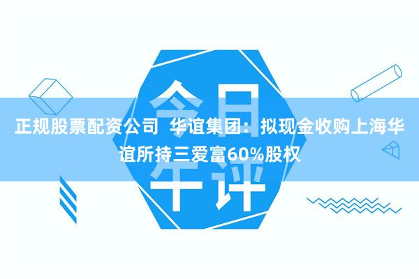 正规股票配资公司  华谊集团：拟现金收购上海华谊所持三爱富60%股权