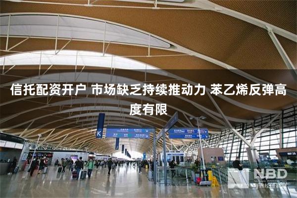 信托配资开户 市场缺乏持续推动力 苯乙烯反弹高度有限